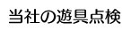トレジャーボックスの遊具点検