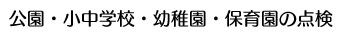 公園・小中学校・幼稚園・保育園の点検