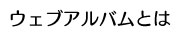 ウェブアルバムとは